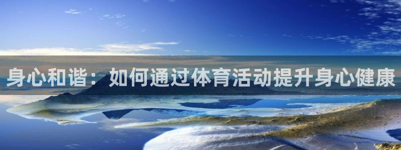 意昂3平台登录注册：身心和谐：如何通过体育活动提升身心健康