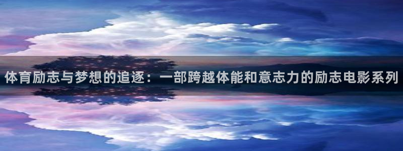 意昂体育平台登录入口：体育励志与梦想的追逐：一部跨越体能和意志力的励志电影系列