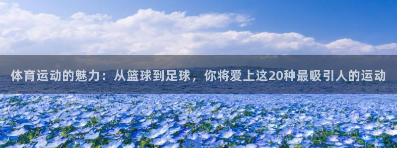 意昂体育3在线注册：体育运动的魅力：从篮球到足球，你将爱上这20种最吸引人的运动