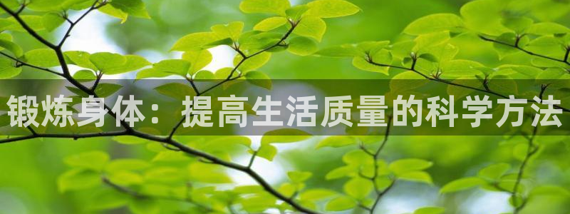 意昂4平台：锻炼身体：提高生活质量的科学方法