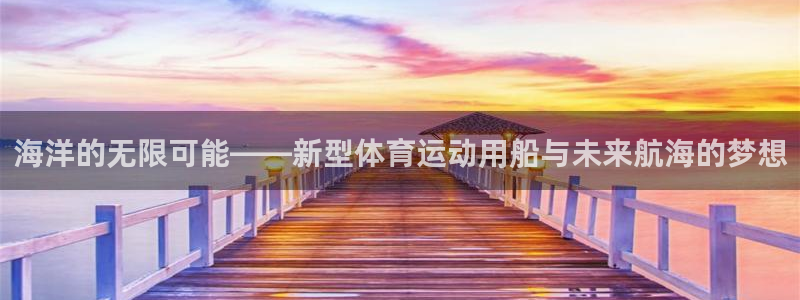意昂4代理：海洋的无限可能——新型体育运动用船与未来航海的梦想