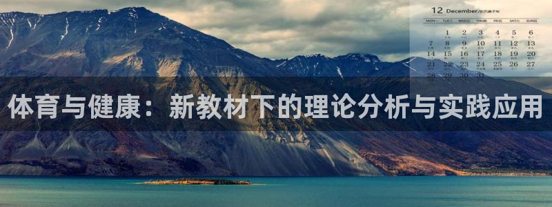 意昂2登录入口：体育与健康：新教材下的理论分析与实践应用