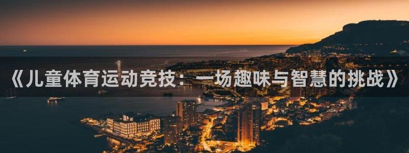 意昂2体育：《儿童体育运动竞技：一场趣味与智慧的挑战》