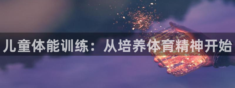 意昂2官网：儿童体能训练：从培养体育精神开始
