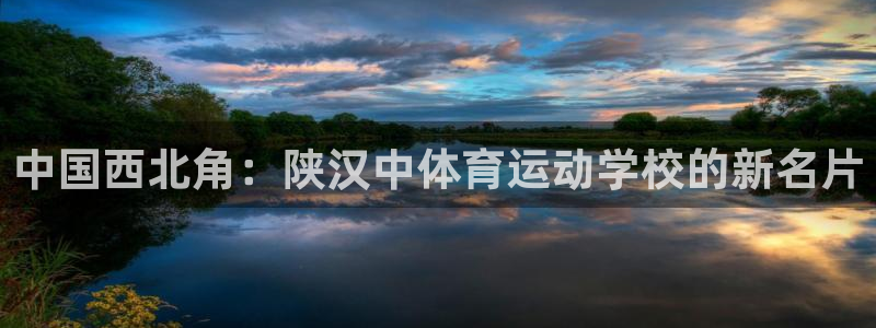 意昂体育注册登录入口：中国西北角：陕汉中体育运动学校的新名片
