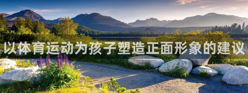 意昂：以体育运动为孩子塑造正面形象的建议