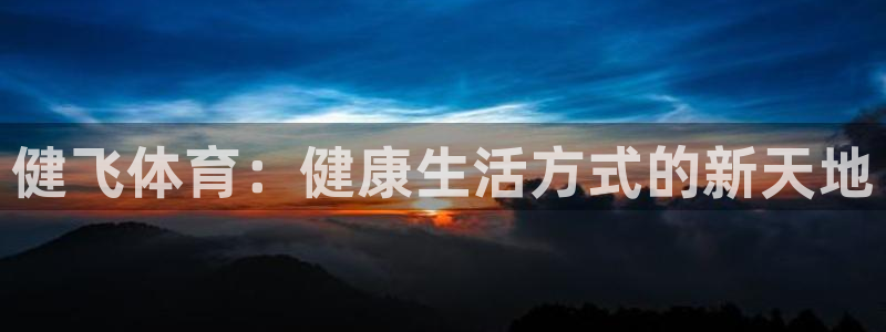 意昂体育4：健飞体育：健康生活方式的新天地