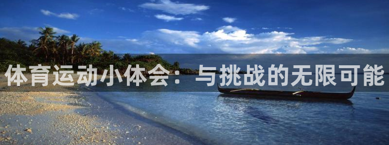 意昂平台网页版登录入口2023最新：体育运动小体会：与挑战的无限可能