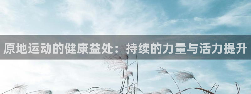 意昂2官网：原地运动的健康益处：持续的力量与活力提升