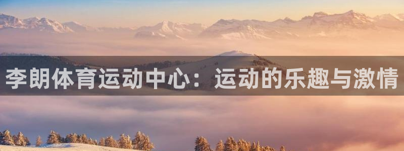 意昂2注册：李朗体育运动中心：运动的乐趣与激情