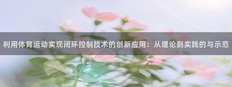 广州市意昂智能科技有限公司：利用体育运动实现闭环控制技术的创新应用：从理论到实践的与示范