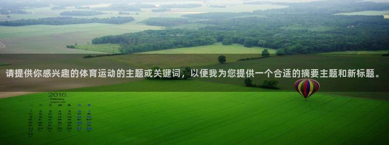 意昂2登录入口：请提供你感兴趣的体育运动的主题或关键词，以便我为您提供一个合适的摘要主题和新标题。