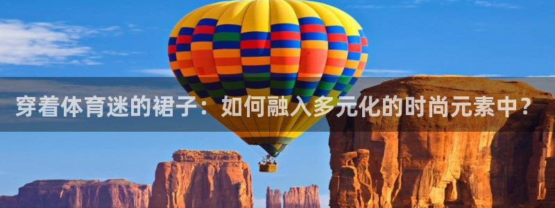 意昂2平台登录：穿着体育迷的裙子：如何融入多元化的时尚元素中？