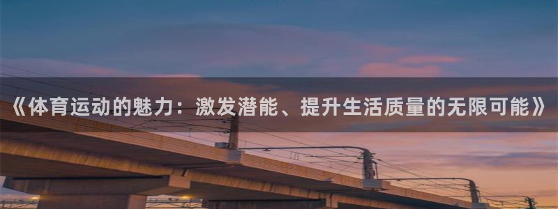 意昂注册平台：《体育运动的魅力：激发潜能、提升生活质量的无限可能》