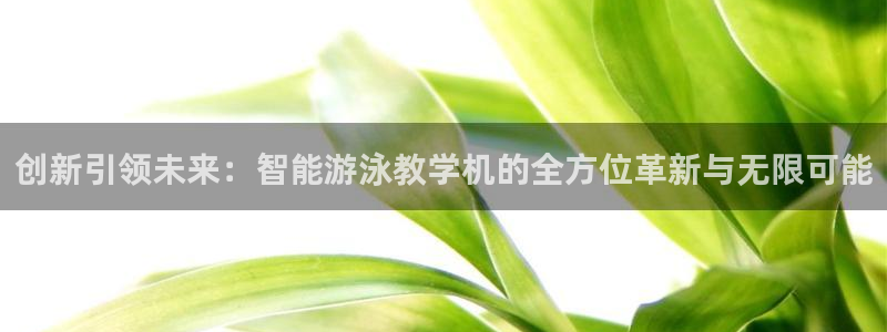 意昂平台开号链接：创新引领未来：智能游泳教学机的全方位革新与无限可能