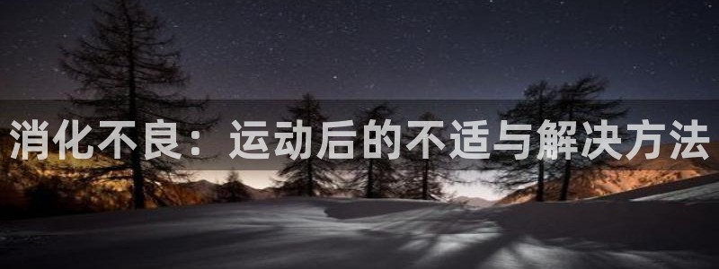 意昂2登录入口：消化不良：运动后的不适与解决方法