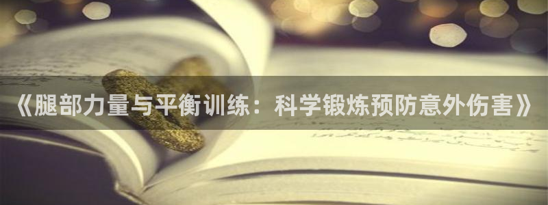 意昂平台主管：《腿部力量与平衡训练：科学锻炼预防意外伤害》