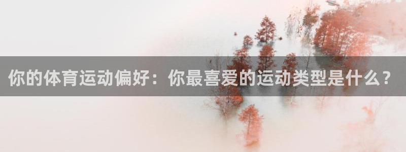 意昂4平台：你的体育运动偏好：你最喜爱的运动类型是什么？